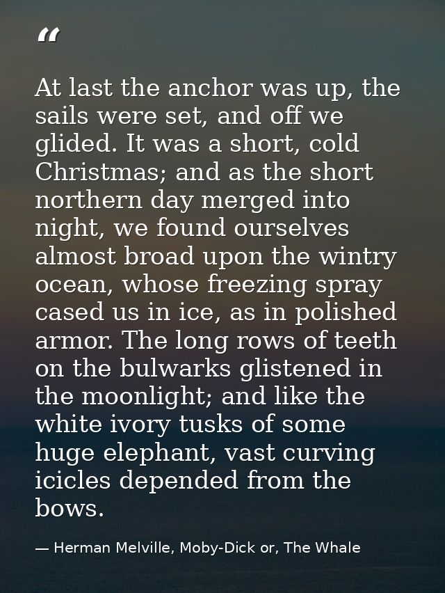 At last the anchor was up, the sails were set, and off we glided. It was a short, cold Christmas; and as the short north — Herman Melville, Moby-Dick or, The Whale