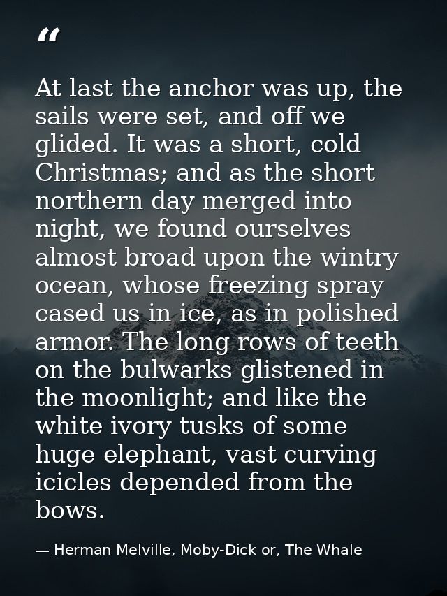 At last the anchor was up, the sails were set, and off we glided. It was a short, cold Christmas; and as the short north — Herman Melville, Moby-Dick or, The Whale