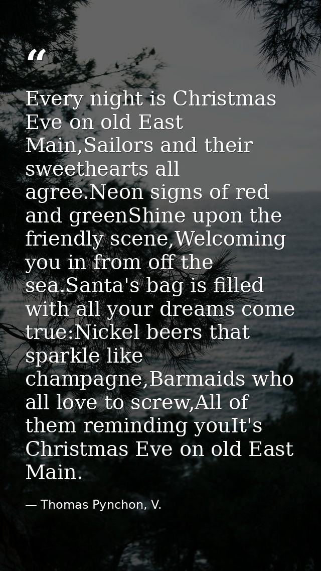Every night is Christmas Eve on old East Main,Sailors and their sweethearts all agree.Neon signs of red and greenShine u — Thomas Pynchon, V.