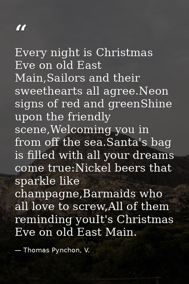 Every night is Christmas Eve on old East Main,Sailors and their sweethearts all agree.Neon signs of red and greenShine u — Thomas Pynchon, V.