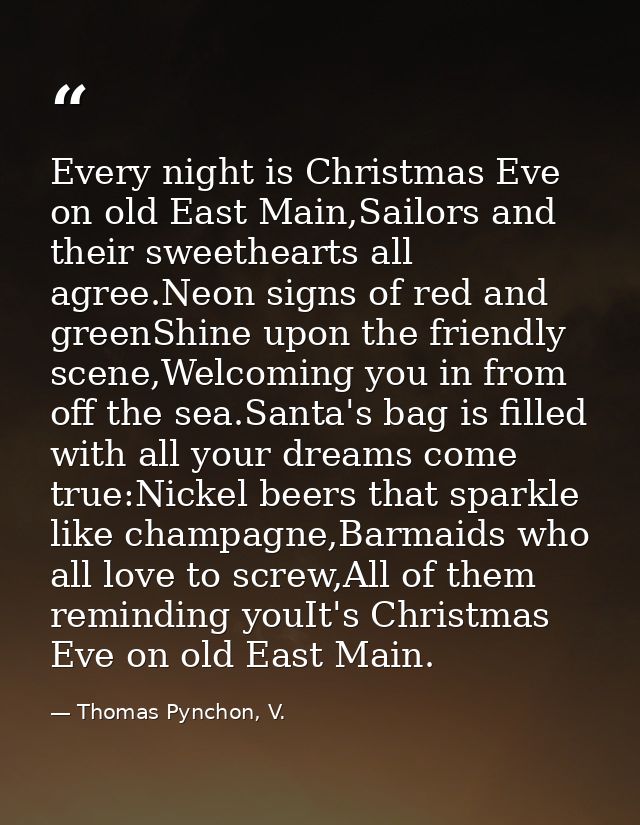Every night is Christmas Eve on old East Main,Sailors and their sweethearts all agree.Neon signs of red and greenShine u — Thomas Pynchon, V.