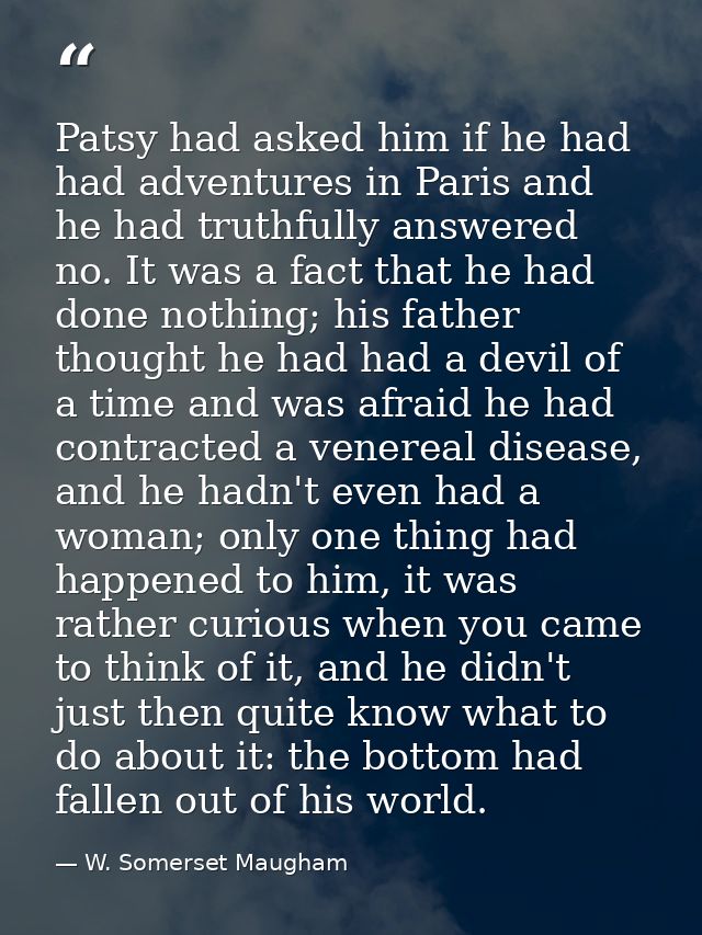Patsy had asked him if he had had adventures in Paris and he had truthfully answered no. It was a fact that he had done  — W. Somerset Maugham