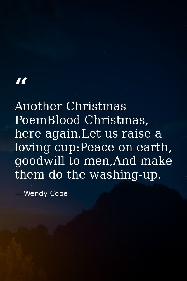 Another Christmas PoemBlood Christmas, here again.Let us raise a loving cup:Peace on earth, goodwill to men,And make the — Wendy Cope