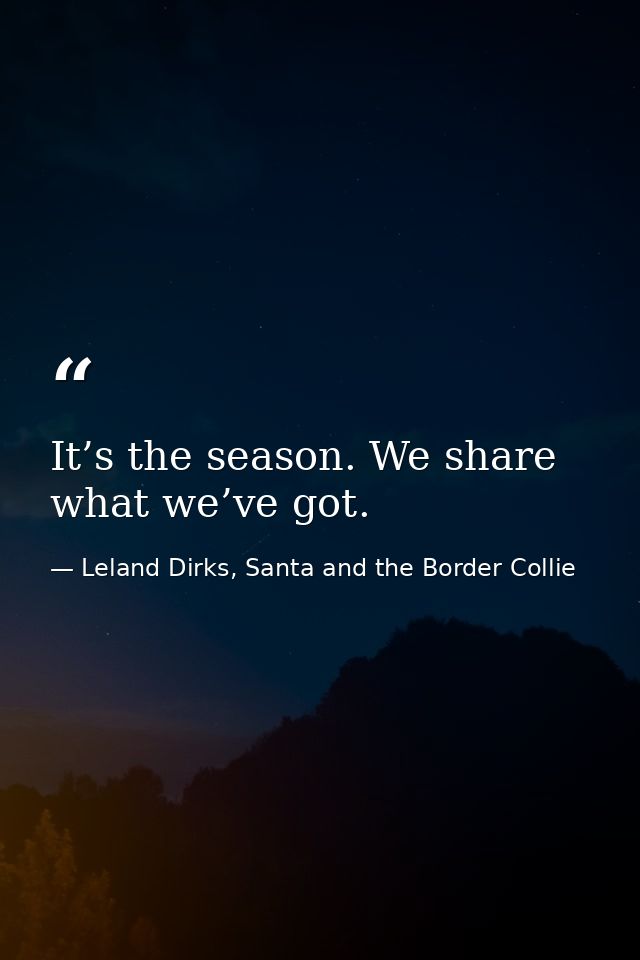 It’s the season. We share what we’ve got. — Leland Dirks, Santa and the Border Collie