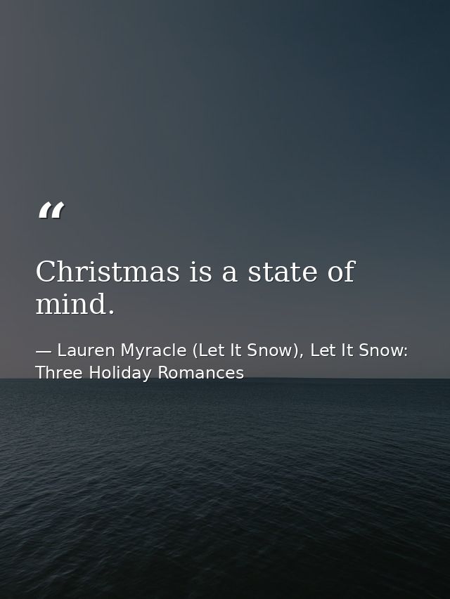 Christmas is a state of mind. — Lauren Myracle (Let It Snow), Let It Snow: Three Holiday Romances