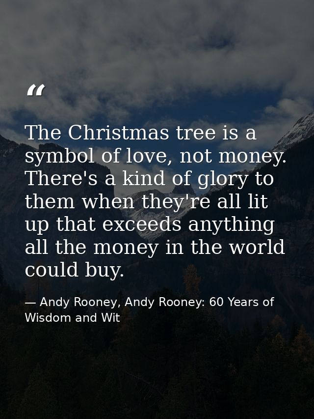 The Christmas tree is a symbol of love, not money. There's a kind of glory to them when they're all lit up that exceeds  — Andy Rooney, Andy Rooney: 60 Years of Wisdom and Wit