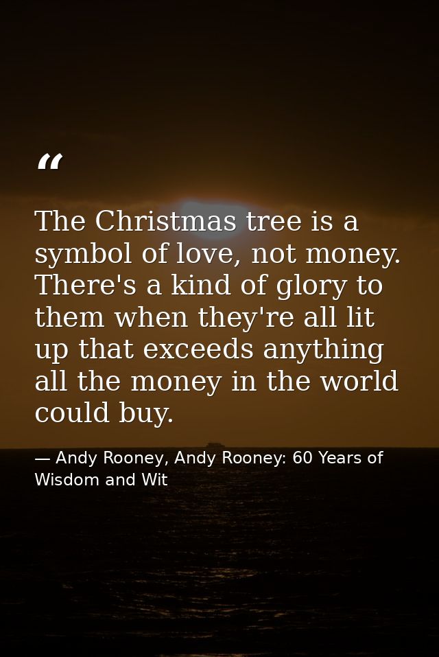 The Christmas tree is a symbol of love, not money. There's a kind of glory to them when they're all lit up that exceeds  — Andy Rooney, Andy Rooney: 60 Years of Wisdom and Wit