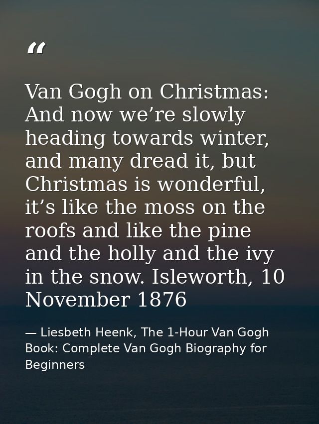 Van Gogh on Christmas: And now we’re slowly heading towards winter, and many dread it, but Christmas is wonderful, it’s  — Liesbeth Heenk, The 1-Hour Van Gogh Book: Complete Van Gogh Biography for Beginners