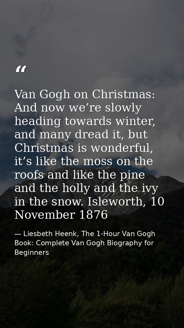 Van Gogh on Christmas: And now we’re slowly heading towards winter, and many dread it, but Christmas is wonderful, it’s  — Liesbeth Heenk, The 1-Hour Van Gogh Book: Complete Van Gogh Biography for Beginners