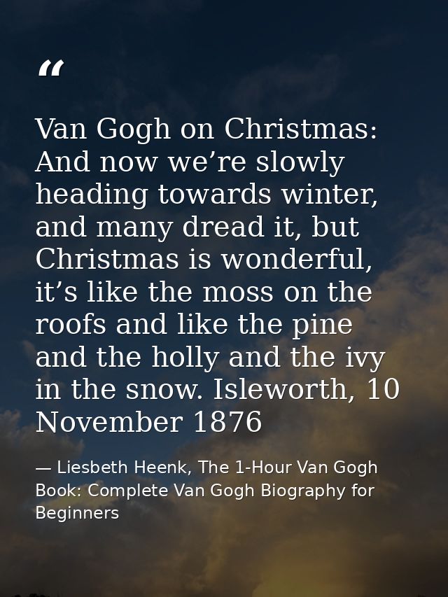 Van Gogh on Christmas: And now we’re slowly heading towards winter, and many dread it, but Christmas is wonderful, it’s  — Liesbeth Heenk, The 1-Hour Van Gogh Book: Complete Van Gogh Biography for Beginners