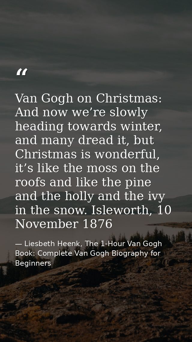 Van Gogh on Christmas: And now we’re slowly heading towards winter, and many dread it, but Christmas is wonderful, it’s  — Liesbeth Heenk, The 1-Hour Van Gogh Book: Complete Van Gogh Biography for Beginners