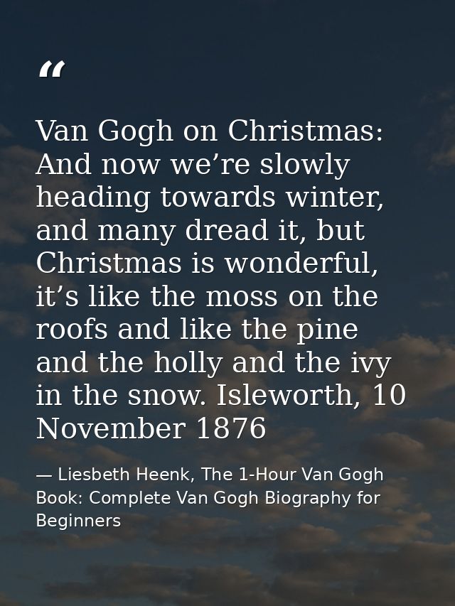Van Gogh on Christmas: And now we’re slowly heading towards winter, and many dread it, but Christmas is wonderful, it’s  — Liesbeth Heenk, The 1-Hour Van Gogh Book: Complete Van Gogh Biography for Beginners