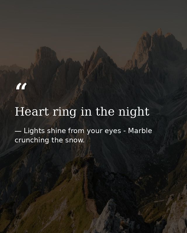Heart ring in the night — Lights shine from your eyes - Marble crunching the snow.
