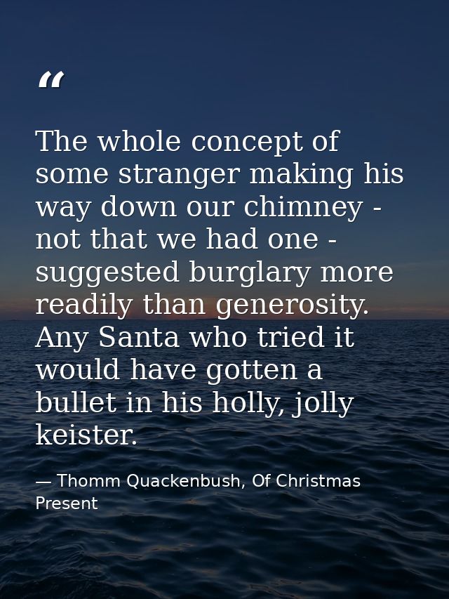 The whole concept of some stranger making his way down our chimney - not that we had one - suggested burglary more readi — Thomm Quackenbush, Of Christmas Present