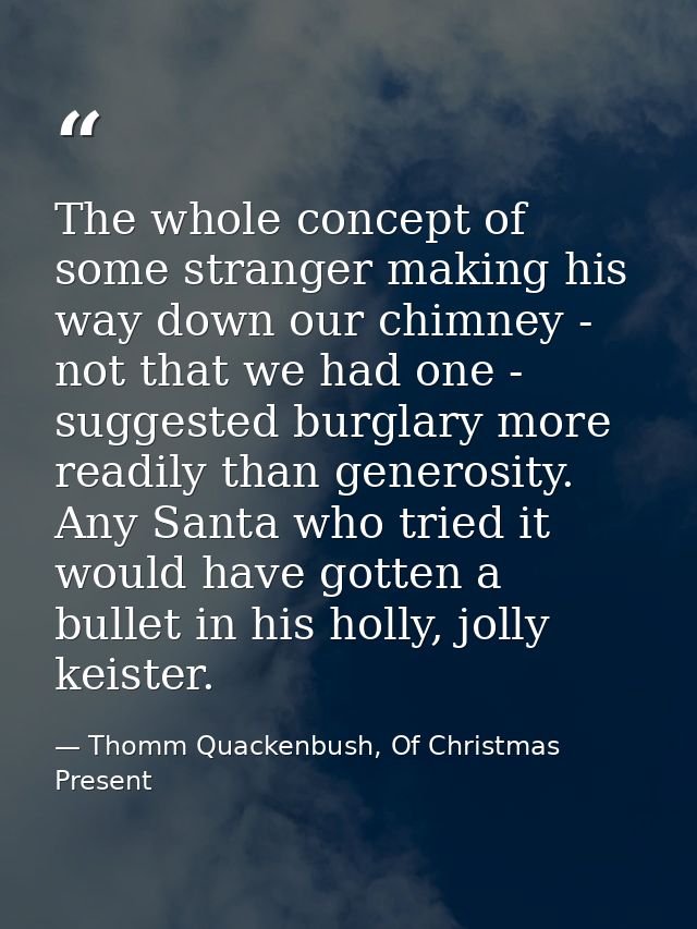 The whole concept of some stranger making his way down our chimney - not that we had one - suggested burglary more readi — Thomm Quackenbush, Of Christmas Present