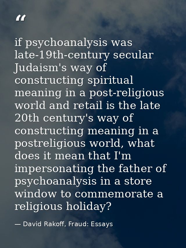 if psychoanalysis was late-19th-century secular Judaism's way of constructing spiritual meaning in a post-religious worl — David Rakoff, Fraud: Essays
