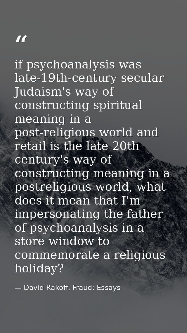 if psychoanalysis was late-19th-century secular Judaism's way of constructing spiritual meaning in a post-religious worl — David Rakoff, Fraud: Essays