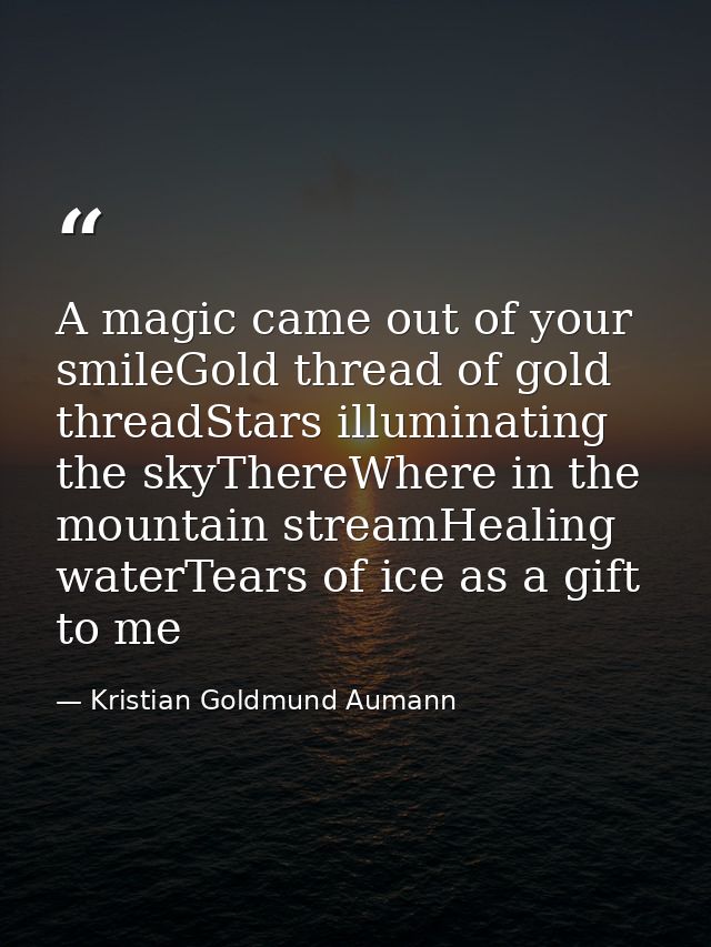 A magic came out of your smileGold thread of gold threadStars illuminating the skyThereWhere in the mountain streamHeali — Kristian Goldmund Aumann