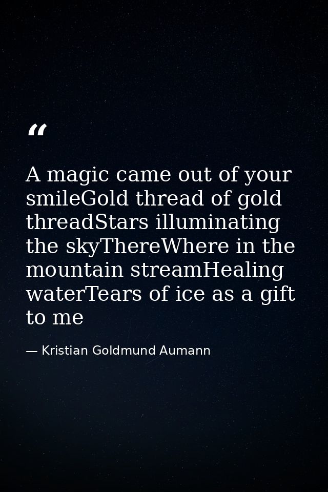 A magic came out of your smileGold thread of gold threadStars illuminating the skyThereWhere in the mountain streamHeali — Kristian Goldmund Aumann