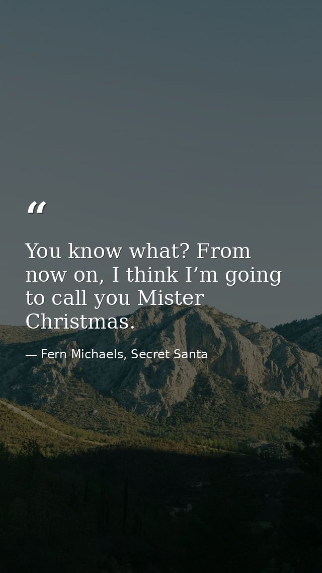 You know what? From now on, I think I’m going to call you Mister Christmas. — Fern Michaels, Secret Santa