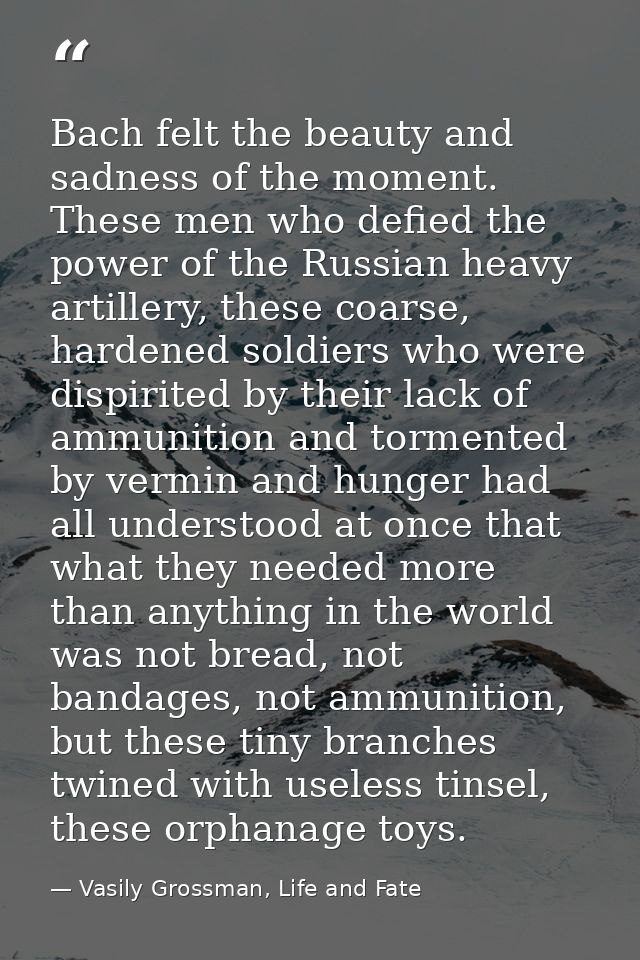 Bach felt the beauty and sadness of the moment. These men who defied the power of the Russian heavy artillery, these coa — Vasily Grossman, Life and Fate