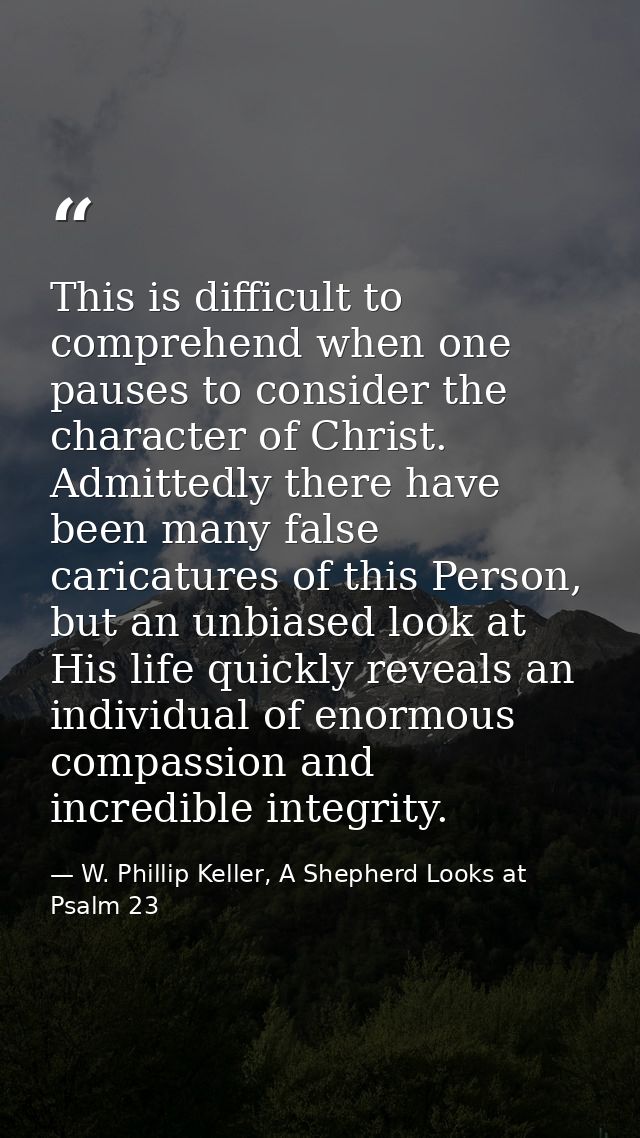 This is difficult to comprehend when one pauses to consider the character of Christ. Admittedly there have been many fal — W. Phillip Keller, A Shepherd Looks at Psalm 23