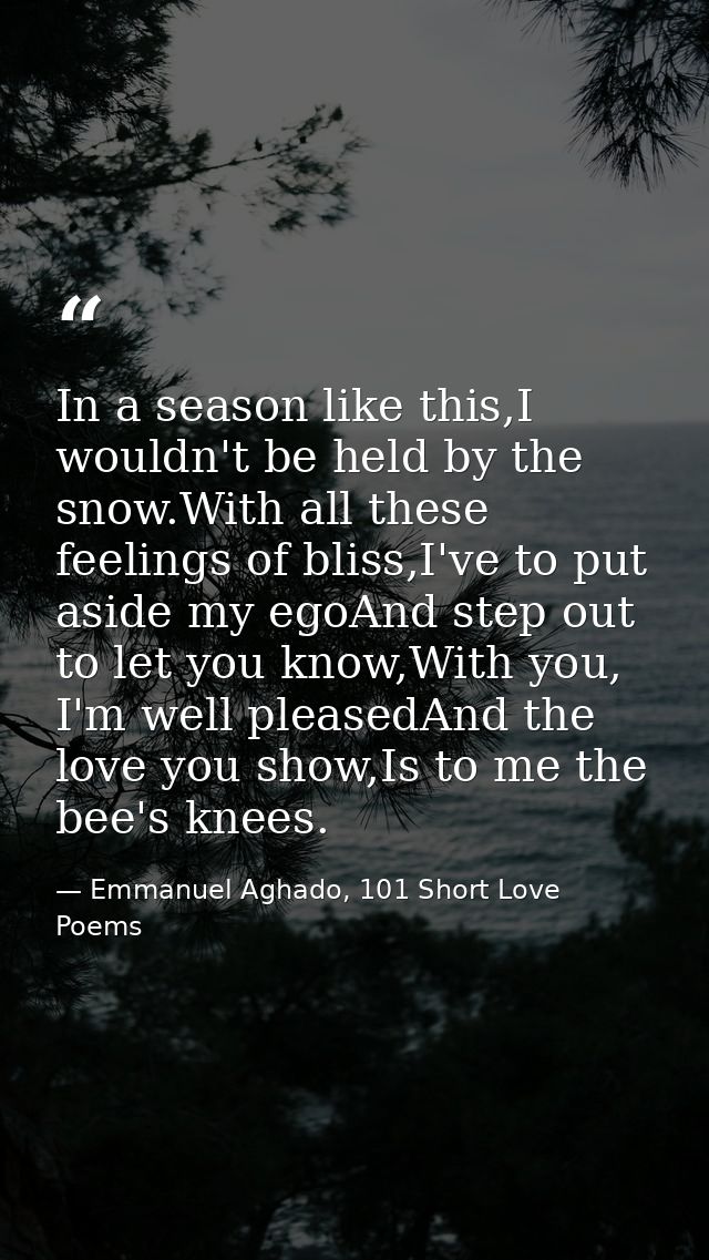 In a season like this,I wouldn't be held by the snow.With all these feelings of bliss,I've to put aside my egoAnd step o — Emmanuel Aghado, 101 Short Love Poems