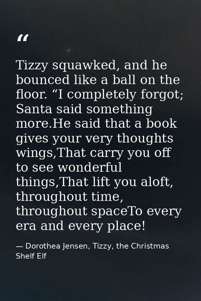 Tizzy squawked, and he bounced like a ball on the floor. “I completely forgot; Santa said something more.He said that a  — Dorothea Jensen, Tizzy, the Christmas Shelf Elf