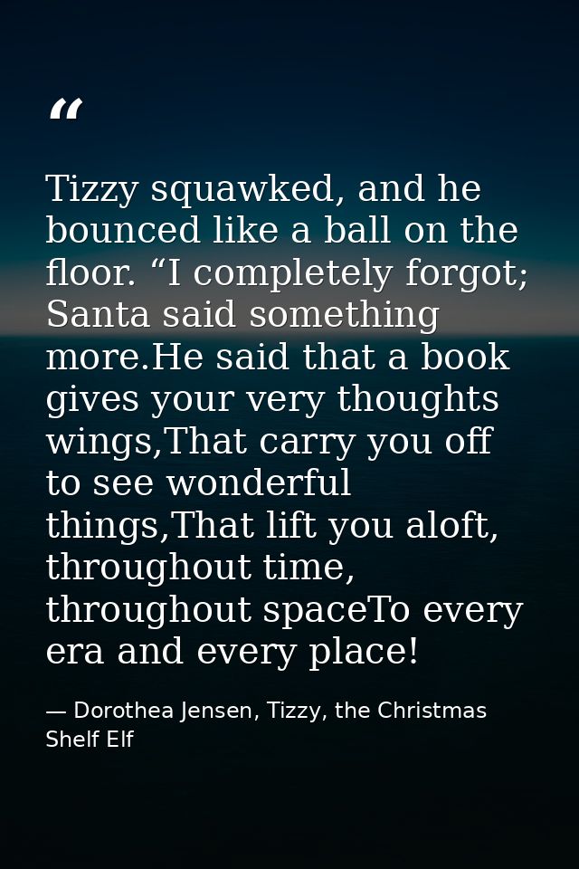 Tizzy squawked, and he bounced like a ball on the floor. “I completely forgot; Santa said something more.He said that a  — Dorothea Jensen, Tizzy, the Christmas Shelf Elf