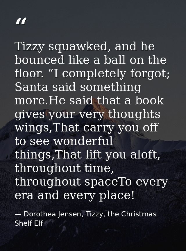 Tizzy squawked, and he bounced like a ball on the floor. “I completely forgot; Santa said something more.He said that a  — Dorothea Jensen, Tizzy, the Christmas Shelf Elf