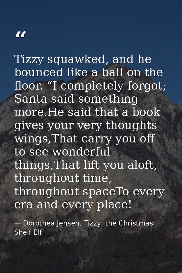 Tizzy squawked, and he bounced like a ball on the floor. “I completely forgot; Santa said something more.He said that a  — Dorothea Jensen, Tizzy, the Christmas Shelf Elf