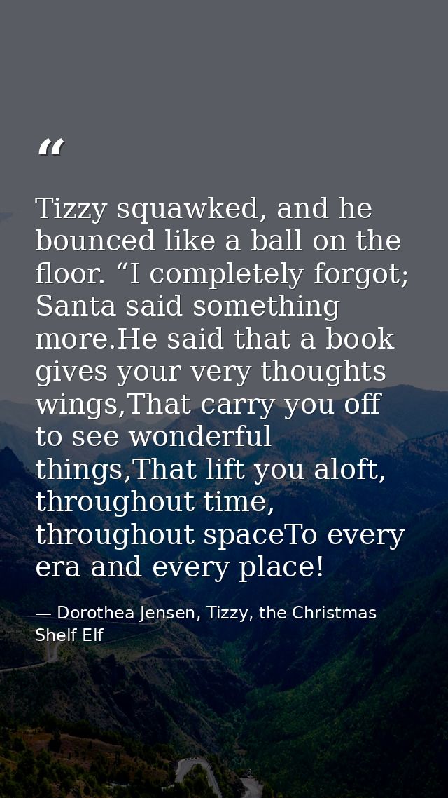 Tizzy squawked, and he bounced like a ball on the floor. “I completely forgot; Santa said something more.He said that a  — Dorothea Jensen, Tizzy, the Christmas Shelf Elf