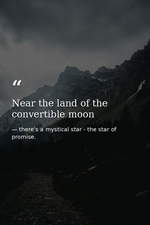 Near the land of the convertible moon — there's a mystical star - the star of promise.