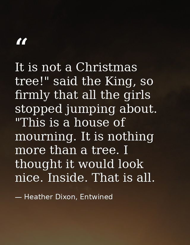 It is not a Christmas tree!" said the King, so firmly that all the girls stopped jumping about. "This is a house of mour — Heather Dixon, Entwined