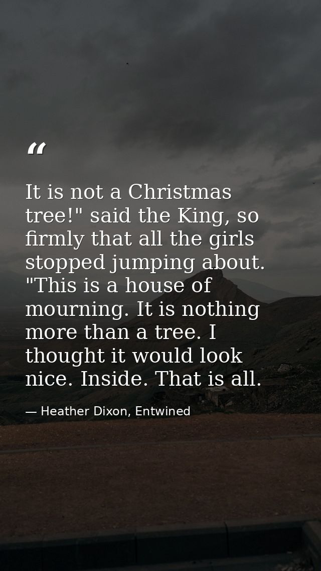 It is not a Christmas tree!" said the King, so firmly that all the girls stopped jumping about. "This is a house of mour — Heather Dixon, Entwined