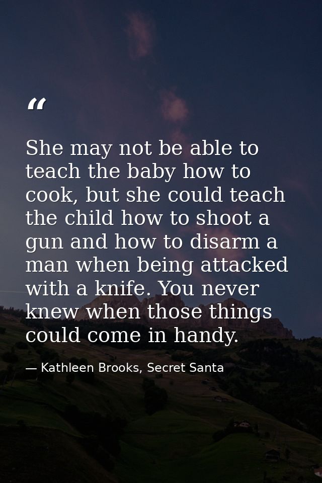 She may not be able to teach the baby how to cook, but she could teach the child how to shoot a gun and how to disarm a  — Kathleen Brooks, Secret Santa