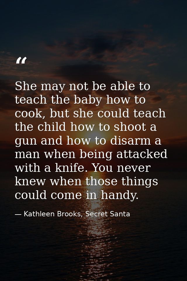She may not be able to teach the baby how to cook, but she could teach the child how to shoot a gun and how to disarm a  — Kathleen Brooks, Secret Santa