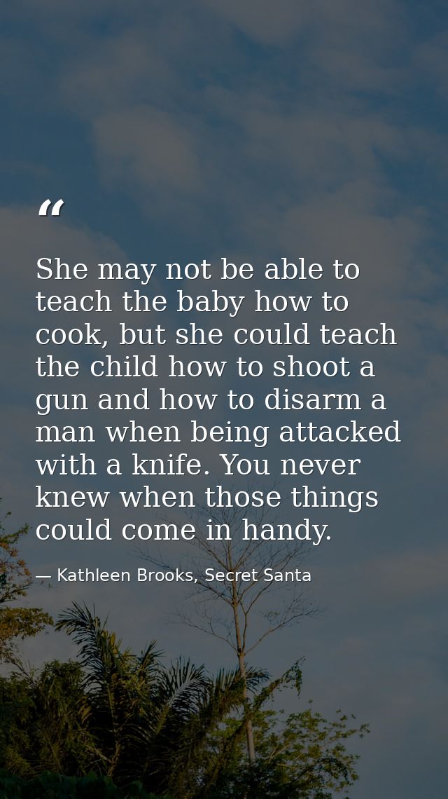 She may not be able to teach the baby how to cook, but she could teach the child how to shoot a gun and how to disarm a  — Kathleen Brooks, Secret Santa