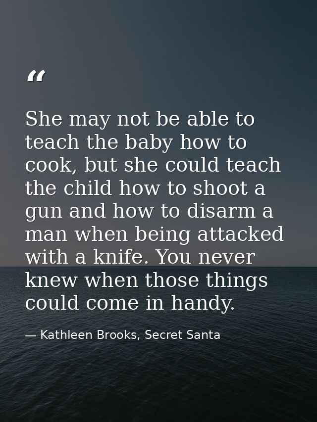 She may not be able to teach the baby how to cook, but she could teach the child how to shoot a gun and how to disarm a  — Kathleen Brooks, Secret Santa
