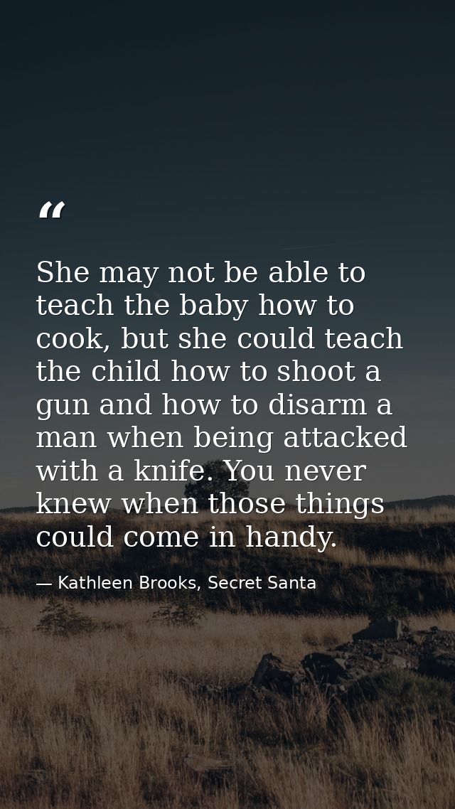 She may not be able to teach the baby how to cook, but she could teach the child how to shoot a gun and how to disarm a  — Kathleen Brooks, Secret Santa