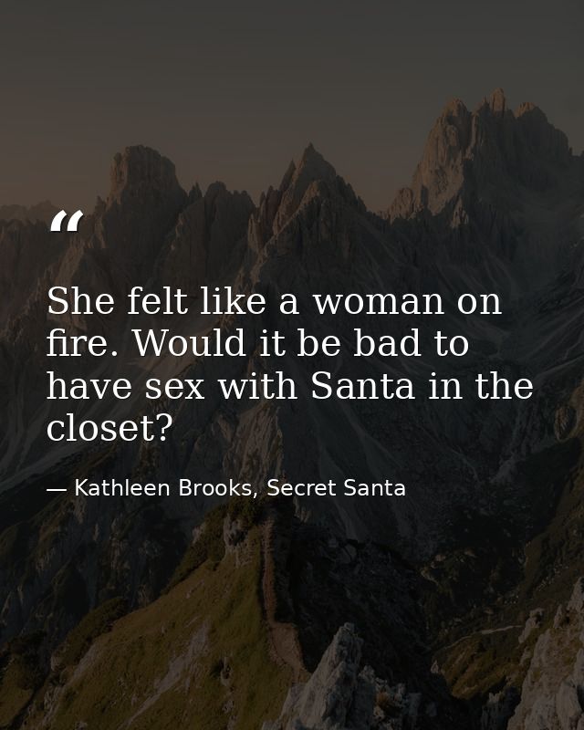 She felt like a woman on fire. Would it be bad to have sex with Santa in the closet? — Kathleen Brooks, Secret Santa