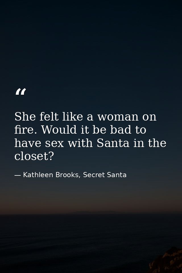 She felt like a woman on fire. Would it be bad to have sex with Santa in the closet? — Kathleen Brooks, Secret Santa