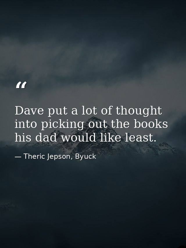Dave put a lot of thought into picking out the books his dad would like least. — Theric Jepson, Byuck