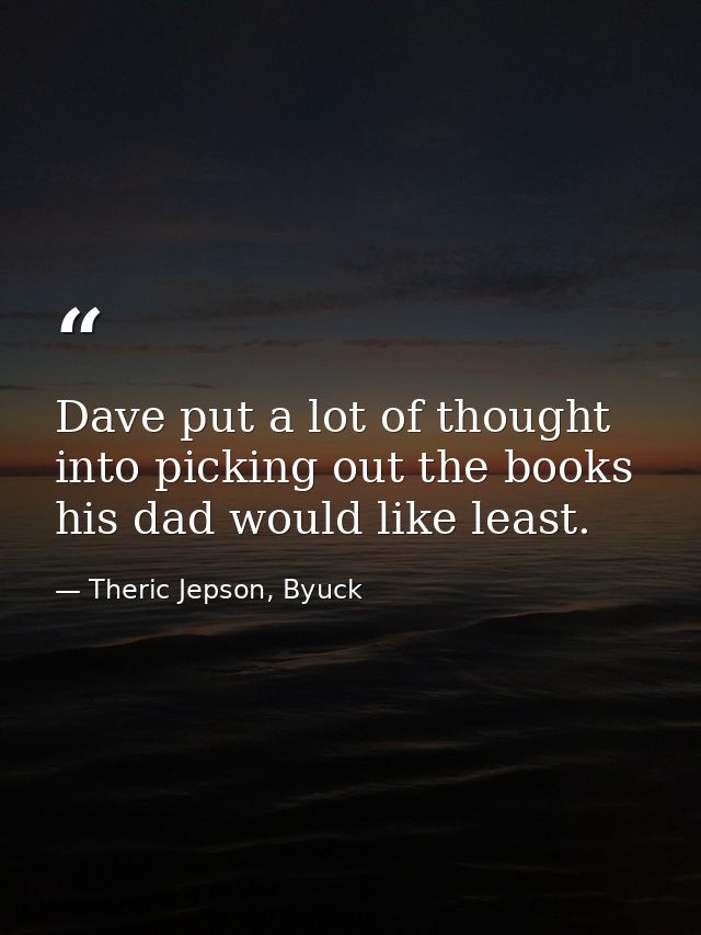 Dave put a lot of thought into picking out the books his dad would like least. — Theric Jepson, Byuck