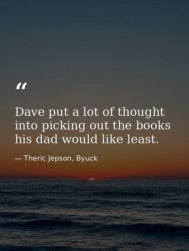 Dave put a lot of thought into picking out the books his dad would like least. — Theric Jepson, Byuck