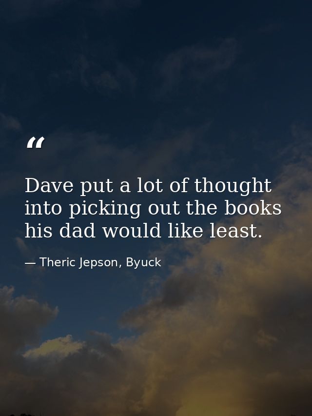 Dave put a lot of thought into picking out the books his dad would like least. — Theric Jepson, Byuck