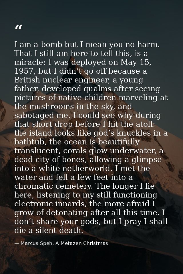 I am a bomb but I mean you no harm. That I still am here to tell this, is a miracle: I was deployed on May 15, 1957, but — Marcus Speh, A Metazen Christmas