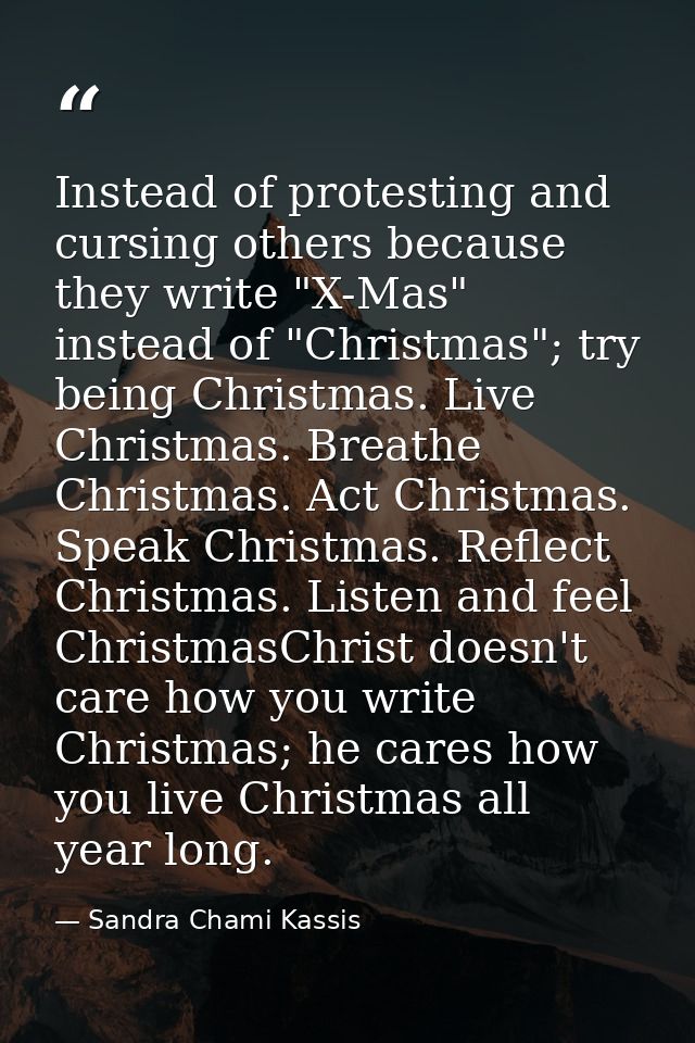 Instead of protesting and cursing others because they write "X-Mas" instead of "Christmas"; try being Christmas. Live Ch — Sandra Chami Kassis
