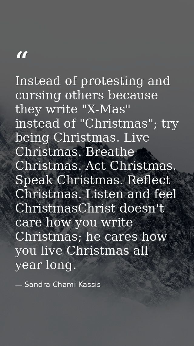 Instead of protesting and cursing others because they write "X-Mas" instead of "Christmas"; try being Christmas. Live Ch — Sandra Chami Kassis