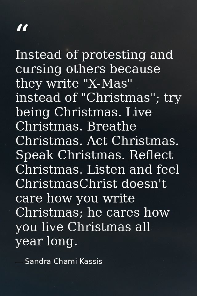 Instead of protesting and cursing others because they write "X-Mas" instead of "Christmas"; try being Christmas. Live Ch — Sandra Chami Kassis